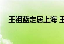 王祖蓝定居上海 王祖蓝出售4000万豪宅