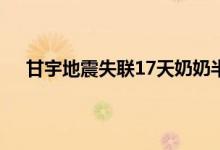 甘宇地震失联17天奶奶半月瘦10斤 甘肃地震怎么自救