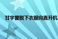 甘宇曾脱下衣服向直升机求救 甘宇失联奶奶半月瘦10斤