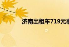 济南出租车719元事件 700块车费处理结果