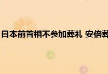 日本前首相不参加葬礼 安倍葬礼中国有人去吗 日本国葬邀请名单