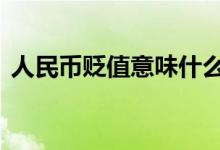 人民币贬值意味什么 人民币贬值工资会涨吗