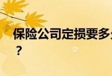 保险公司定损要多久 定损金额不合理怎么办？