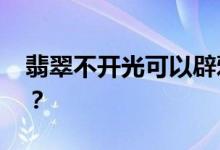 翡翠不开光可以辟邪吗 真的有避邪的作用吗？