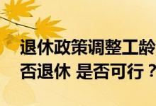 退休政策调整工龄满30年就可以自由选择是否退休 是否可行？