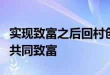 实现致富之后回村创业帮助村民们销售农产品共同致富