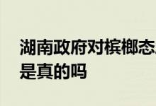 湖南政府对槟榔态度如何 湖南槟榔全面下架是真的吗