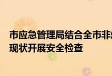 市应急管理局结合全市非煤矿山三年专项整治工作普查安全现状开展安全检查