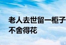 老人去世留一柜子钱家人数到手软 省吃俭用不舍得花