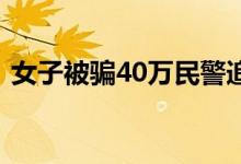 女子被骗40万民警追回100万 来看案件详情