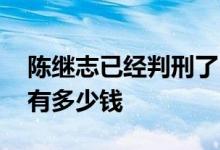 陈继志已经判刑了吗 陈继志死刑概率其家里有多少钱