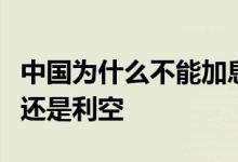 中国为什么不能加息一旦加息会怎样？是利好还是利空