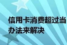 信用卡消费超过当日限额怎么办 试试用这些办法来解决