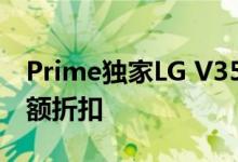 Prime独家LG V35 ThinQ获得250美元的巨额折扣