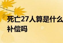 死亡27人算是什么事故 属于什么责任事故有补偿吗