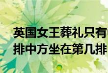 英国女王葬礼只有中美乘专车吗 葬礼座次安排中方坐在第几排