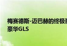 梅赛德斯-迈巴赫的终极豪华概念车可不是我们期待已久的豪华GLS