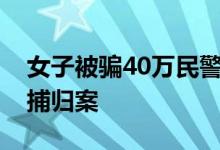 女子被骗40万民警追回100万 还把嫌疑人抓捕归案