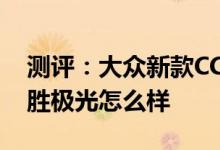 测评：大众新款CC怎么样及全新一代路虎揽胜极光怎么样