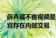 薛卉葳不雅视频是真的吗 被指沦为官二代后宫存在内部交易