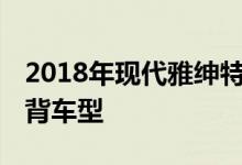 2018年现代雅绅特获得时尚更新 但失去了掀背车型