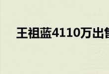 王祖蓝4110万出售豪宅 出什么事了吗？