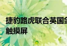 捷豹路虎联合英国剑桥大学研发新型非接触式触摸屏