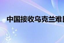 中国接收乌克兰难民没有 来看事件的真相