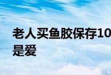 老人买鱼胶保存10年：给孙子长个子 满满都是爱