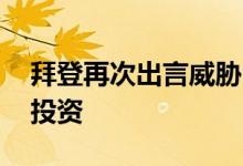 拜登再次出言威胁中方 竟然威胁停止对中国投资