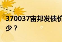 370037宙邦发债价值分析 新债的转股价是多少？