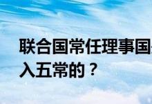 联合国常任理事国是哪几个 中国什么时间加入五常的？