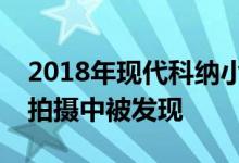 2018年现代科纳小型跨界车在葡萄牙的商业拍摄中被发现