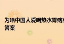 为啥中国人爱喝热水胃病高发外国人总喝凉水胃却没事 揭晓答案