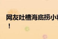 网友吐槽海底捞小料涨到11元 客服回应来了！