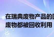 在瑞典废物产品的回收是显着的几乎100％的废物都被回收利用