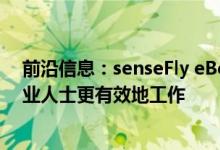 前沿信息：senseFly eBee X和Parrot ANAFI旨在帮助专业人士更有效地工作