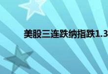 美股三连跌纳指跌1.37% 美三大指数实时走势图