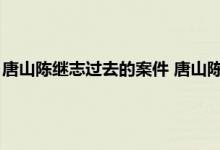 唐山陈继志过去的案件 唐山陈继志犯罪资料 唐山陈继志哪年出生