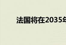 法国将在2035年关闭14座核反应堆