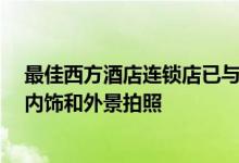 最佳西方酒店连锁店已与Google签约为其在北美的酒店的内饰和外景拍照