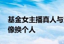 基金女主播真人与海报判若两人 生个孩子就像换个人