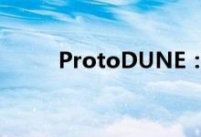 ProtoDUNE：三年冲刺后的成功