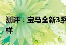 测评：宝马全新3系怎么样及奥迪新款A4怎么样