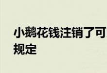 小鹅花钱注销了可以申请开通吗 来看看官方规定