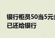 银行柜员50当5元多给客户1万8 多收的钱款已还给银行