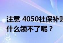 注意 4050社保补贴一直个人缴费没有工作为什么领不了呢？