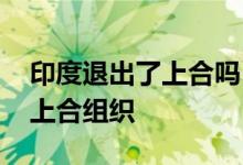 印度退出了上合吗 土库曼斯坦为什么没加入上合组织