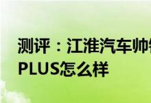 测评：江淮汽车帅铃T8怎么样及上汽荣威i6 PLUS怎么样