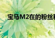 宝马M2在的粉丝和爱好者现在可以高兴